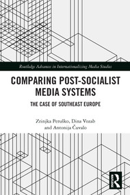 Comparing Post-Socialist Media Systems (The Case of Southeast Europe) by Zrinjka Peruško, Dina Vozab, Antonija Čuvalo, 9780367552923