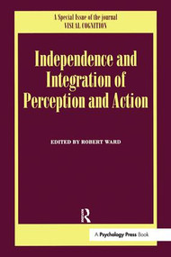 Independence and Integration of Perception and Action (A Special Issue of Visual Cognition) by Robert Ward, 9781138877870