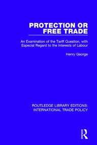 Protection or Free Trade (An Examination of the Tariff Question, With Especial Regard to the Interests of Labour) by Henry George, 9781138305380