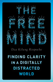 The Free Mind (Finding Clarity in a Digitally Distracted World) by Dza Kilung Rinpoche, 9781645473251