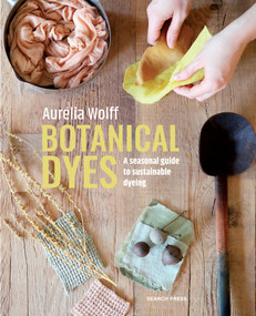Botanical Dyes (A seasonal guide to sustainable dyeing) by Aurélia Wolff, 9781800922136