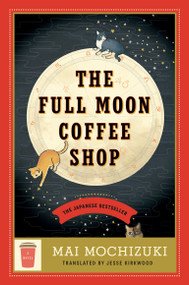 The Full Moon Coffee Shop (A Novel) by Mai Mochizuki, Jesse Kirkwood, 9780593726822