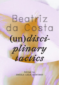 Beatriz da Costa ((un)disciplinary tactics) by Daniela Lieja Quintanar, 9780262549486