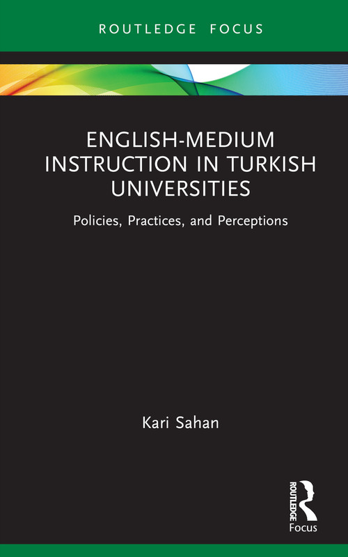 English-Medium Instruction in Turkish Universities (Policies, Practices, and Perceptions) by Kari Sahan, 9781032065311