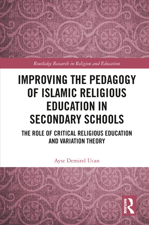 Improving the Pedagogy of Islamic Religious Education in Secondary Schools (The Role of Critical Religious Education and Variation Theory) by Ayse Demirel Ucan, 9780367784102