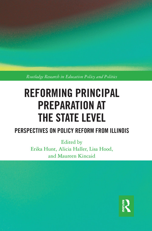 Reforming Principal Preparation at the State Level (Perspectives on Policy Reform from Illinois) by Erika Hunt, Lisa Hood, Alicia Haller, Maureen Kincaid, 9780367670887