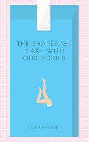 The Shapes We Make With Our Bodies by Meg Whiteford, 9780991418336