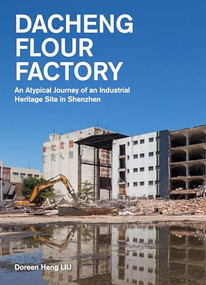 Dacheng Flour Factory (An Atypical Journey of an Industrial Heritage Site in Shenzhen) by Doreen Heng LIU, 9781638401148