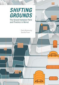 Shifting Grounds (The Ground Between Form and Practice in Beirut) by Carla Aramouny, Sandra Frem, 9781638401247