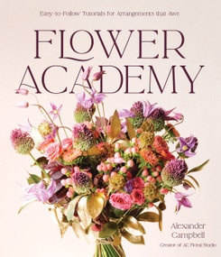 Flower Academy (Easy-to-Follow Tutorials for Arrangements that Awe) by Alexander Campbell, 9798890031259