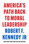 America's Path Back to Moral Leadership by Robert F. Kennedy Jr., 9781510780323