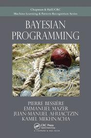 Bayesian Programming by Pierre Bessiere, Emmanuel Mazer, Juan Ahuactzin, Kamel Mekhnacha, 9781032477404