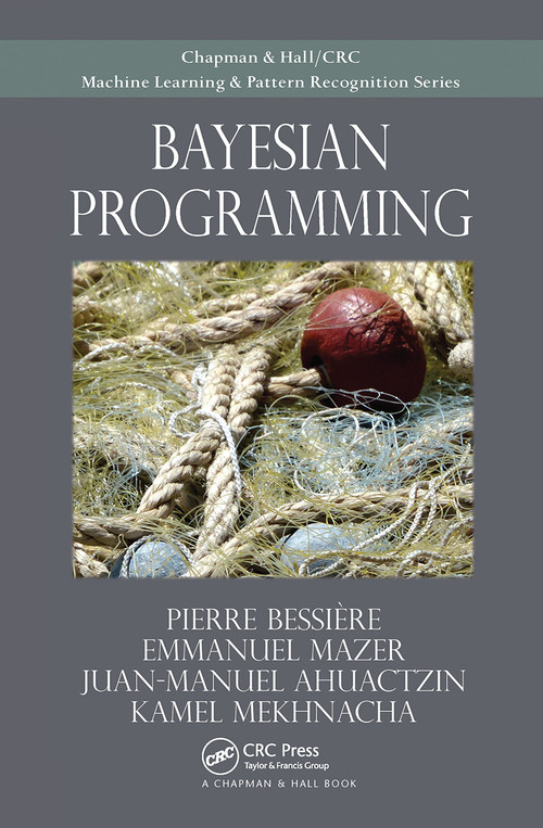 Bayesian Programming by Pierre Bessiere, Emmanuel Mazer, Juan Ahuactzin, Kamel Mekhnacha, 9781032477404