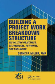 Building a Project Work Breakdown Structure (Visualizing Objectives, Deliverables, Activities, and Schedules) by Dennis P. Miller, 9781420069693