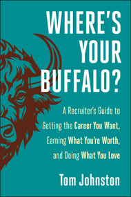 Where's Your Buffalo? (A Recruiter's Guide to Getting the Career  You Want, Earning What You're Worth, and Doing What You Love) by Tom Johnston, 9781510780613
