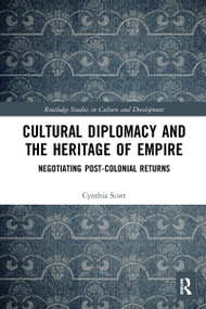 Cultural Diplomacy and the Heritage of Empire (Negotiating Post-Colonial Returns) by Cynthia Scott, 9781032084497