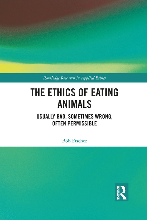 The Ethics of Eating Animals (Usually Bad, Sometimes Wrong, Often Permissible) by Bob Fischer, 9781032089744