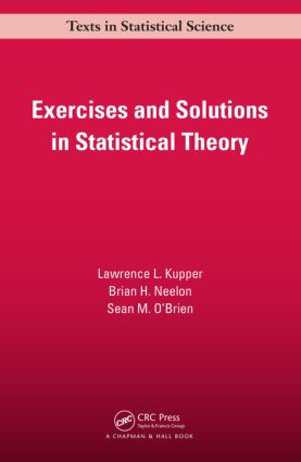 Exercises and Solutions in Statistical Theory by Lawrence L. Kupper, Brian. H Neelon, Sean M. O'Brien, 9781466572898