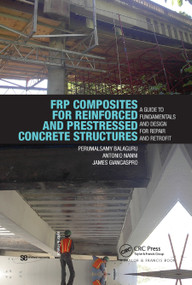 FRP Composites for Reinforced and Prestressed Concrete Structures (A Guide to Fundamentals and Design for Repair and Retrofit) by Perumalsamy Balaguru, Antonio Nanni, James Giancaspro, 9780367865733