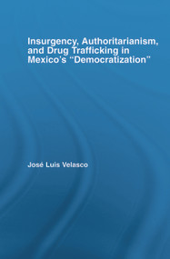 Insurgency, Authoritarianism, and Drug Trafficking in Mexico's Democratization by Jose L. Velasco, 9780415648615