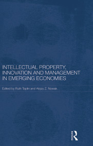 Intellectual Property, Innovation and Management in Emerging Economies by Ruth Taplin, Alojzy Z. Nowak, 9780415731447