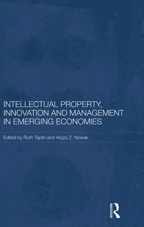 Intellectual Property, Innovation and Management in Emerging Economies by Ruth Taplin, Alojzy Z. Nowak, 9780415731447
