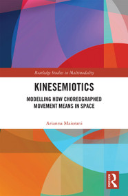 Kinesemiotics (Modelling How Choreographed Movement Means in Space) by Arianna Maiorani, 9780367641009