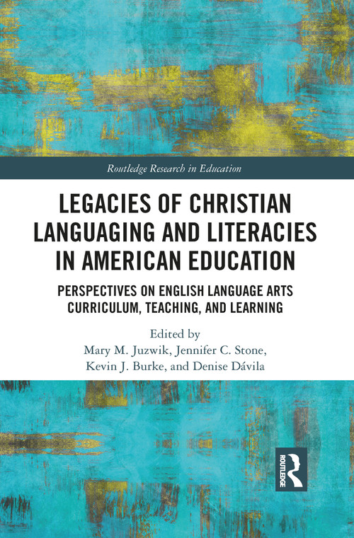 Legacies of Christian Languaging and Literacies in American Education (Perspectives on English Language Arts Curriculum, Teaching, and Learning) by Mary M. Juzwik, Jennifer C. Stone, Kevin J. Burke, Denise Dávila, 9781032087450