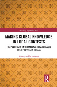 Making Global Knowledge in Local Contexts (The Politics of International Relations and Policy Advice in Russia) by Katarzyna Kaczmarska, 9781032182346