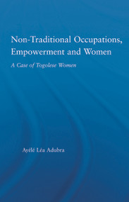 Non-Traditional Occupations, Empowerment, and Women (A Case of Togolese Women) by Ayélé Léa Adubra, 9780415650472