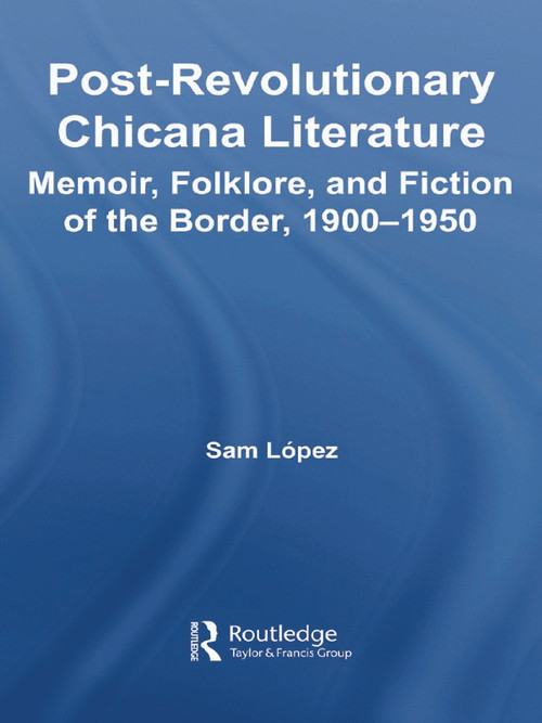 Post-Revolutionary Chicana Literature (Memoir, Folklore and Fiction of the Border, 1900-1950) - 9780415653930 by Sam Lopez, 9780415653930