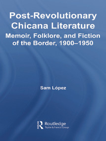 Post-Revolutionary Chicana Literature (Memoir, Folklore and Fiction of the Border, 1900-1950) - 9780415653930 by Sam Lopez, 9780415653930
