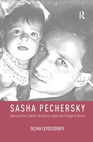 Sasha Pechersky (Holocaust Hero, Sobibor Resistance Leader, and Hostage of History) by Selma Leydesdorff, 9781138599437