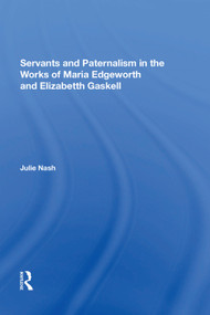 Servants and Paternalism in the Works of Maria Edgeworth and Elizabeth Gaskell by Julie Nash, 9781138620513
