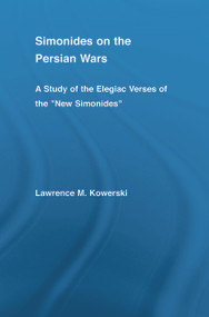Simonides on the Persian Wars (A Study of the Elegiac Verses of the "New Simonides") by Lawrence M. Kowerski, 9780415651707