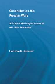 Simonides on the Persian Wars (A Study of the Elegiac Verses of the "New Simonides") by Lawrence M. Kowerski, 9780415651707