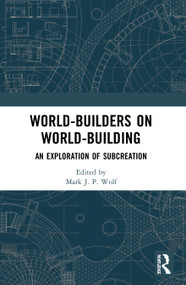 World-Builders on World-Building (An Exploration of Subcreation) by Mark J.P. Wolf, 9780367496555