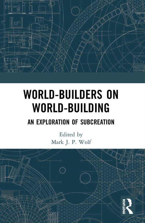 World-Builders on World-Building (An Exploration of Subcreation) by Mark J.P. Wolf, 9780367496555