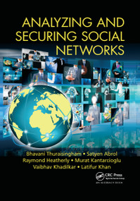 Analyzing and Securing Social Networks by Bhavani Thuraisingham, Satyen Abrol, Raymond Heatherly, Murat Kantarcioglu, Vaibhav Khadilkar, Latifur Khan, 9780367658540