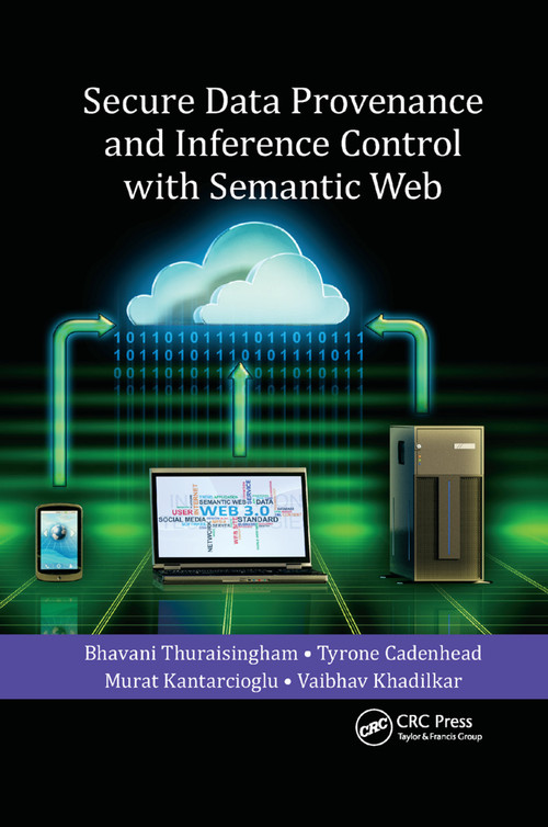Secure Data Provenance and Inference Control with Semantic Web by Bhavani Thuraisingham, Tyrone Cadenhead, Murat Kantarcioglu, Vaibhav Khadilkar, 9780367378448