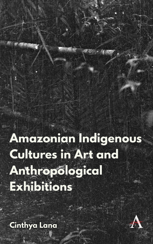 Amazonian Indigenous Cultures in Art and Anthropological Exhibitions - 9781839991554 by Cinthya Lana, 9781839991554
