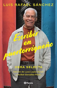 Escribir en Puertorriqueño: Obra selecta / Writing in Puerto Rican (Spanish Edition) by Luis Rafael Sánchez, Luce López-Baralt, Aníbal González-Pérez, 9786073906005