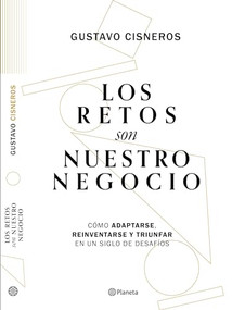 Los retos son nuestro negocio: Cómo adaptarse, reinventarse y prosperar en un siglo de cambios (Spanish Edition) by Gustavo Cisneros, 9786073910439