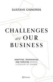 Challenges are our Business (Adapting, Reinventing, and Thriving Across a Century of Change) by Gustavo Cisneros, 9786073910514