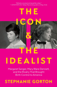The Icon and the Idealist (Margaret Sanger, Mary Ware Dennett, and the Rivalry That Brought Birth Control to America) by Stephanie Gorton, 9780063036291