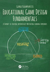Educational Game Design Fundamentals (A Journey to Creating Intrinsically Motivating Learning Experiences) by George Kalmpourtzis, 9781138631540