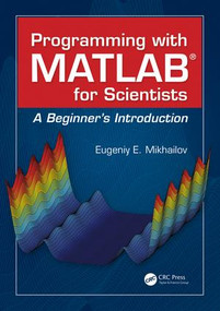Programming with MATLAB for Scientists (A Beginner's Introduction) by Eugeniy E. Mikhailov, 9781498738286