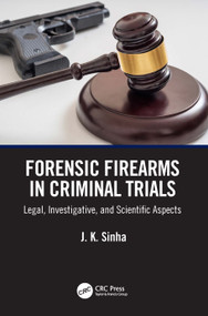 Forensic Firearms in Criminal Trials (Legal, Investigative, and Scientific Aspects) by J. K. Sinha, 9781032745466
