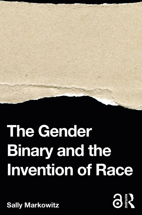 The Gender Binary and the Invention of Race by Sally Markowitz, 9780367367541
