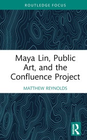 Maya Lin, Public Art, and the Confluence Project by Matthew Reynolds, 9781032288123